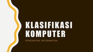 KLASIFIKASI
KOMPUTER
P E N G A N TA R I N F O R M AT I K A
 