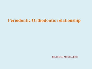 -DR. OINAM MONICA DEVI
Periodontic Orthodontic relationship
 