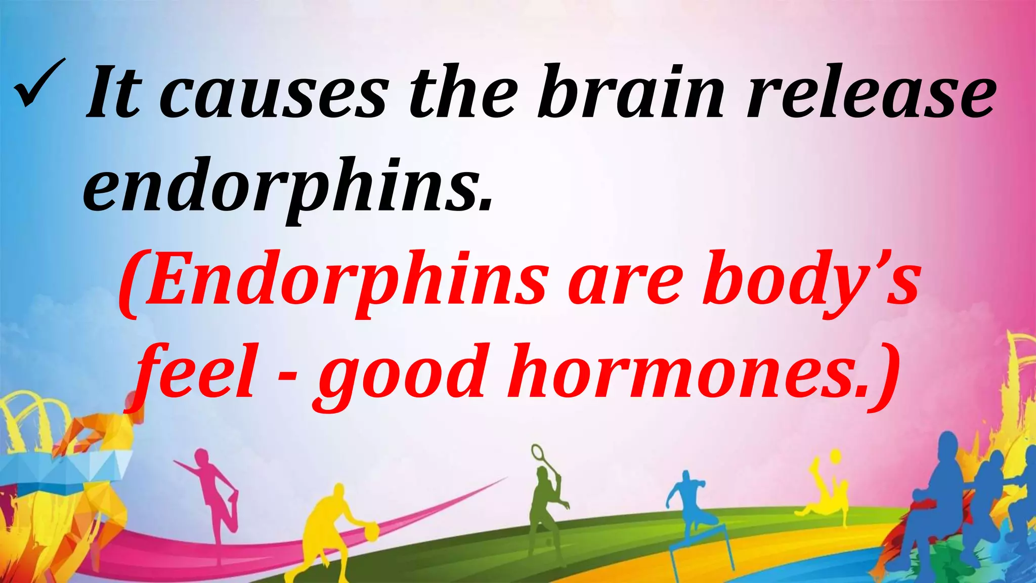  It causes the brain release
endorphins.
(Endorphins are body’s
feel - good hormones.)
 