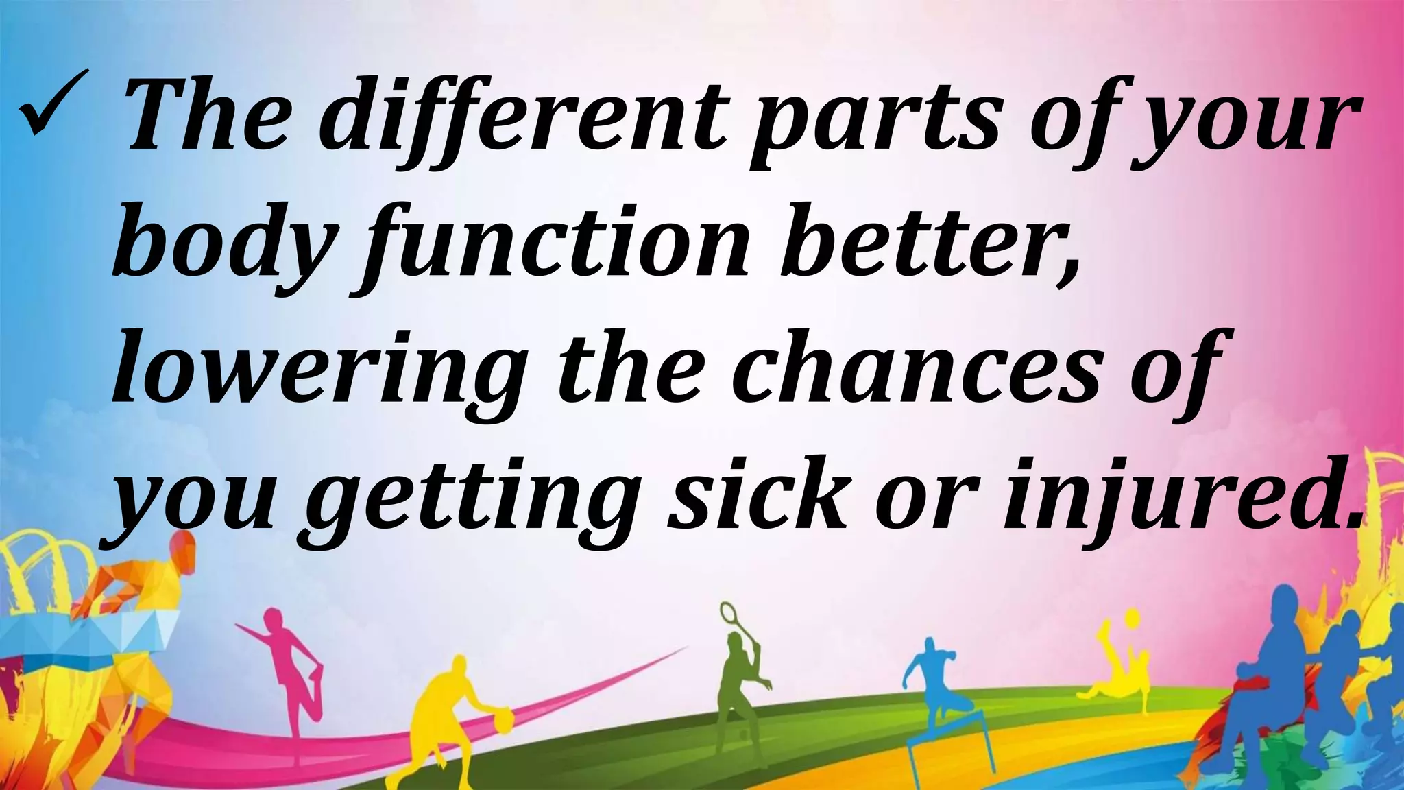  The different parts of your
body function better,
lowering the chances of
you getting sick or injured.
 