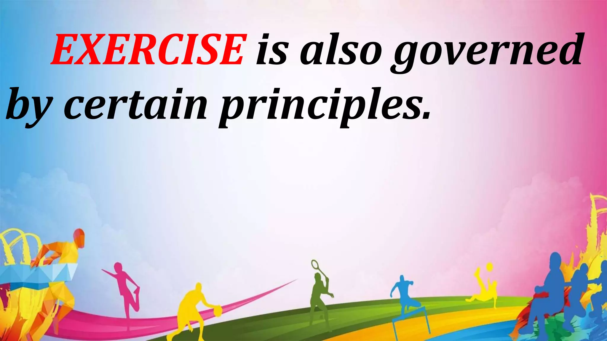 EXERCISE is also governed
by certain principles.
 