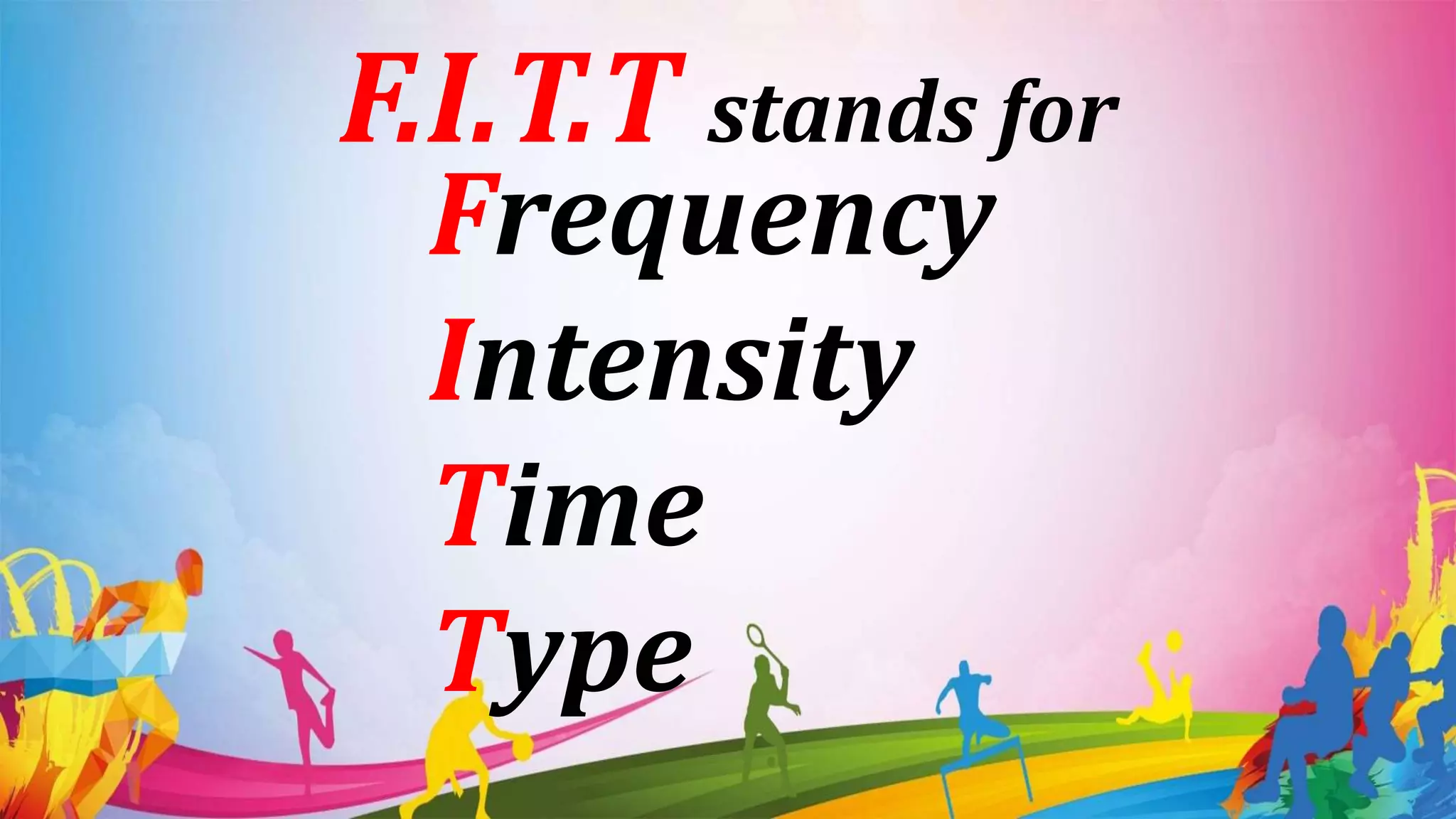 F.I.T.T stands for
Frequency
Intensity
Time
Type
 