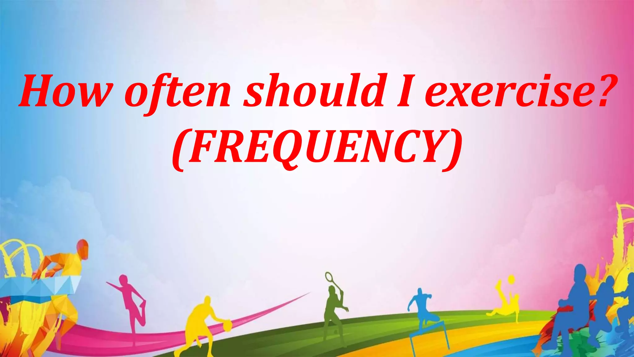 How often should I exercise?
(FREQUENCY)
 