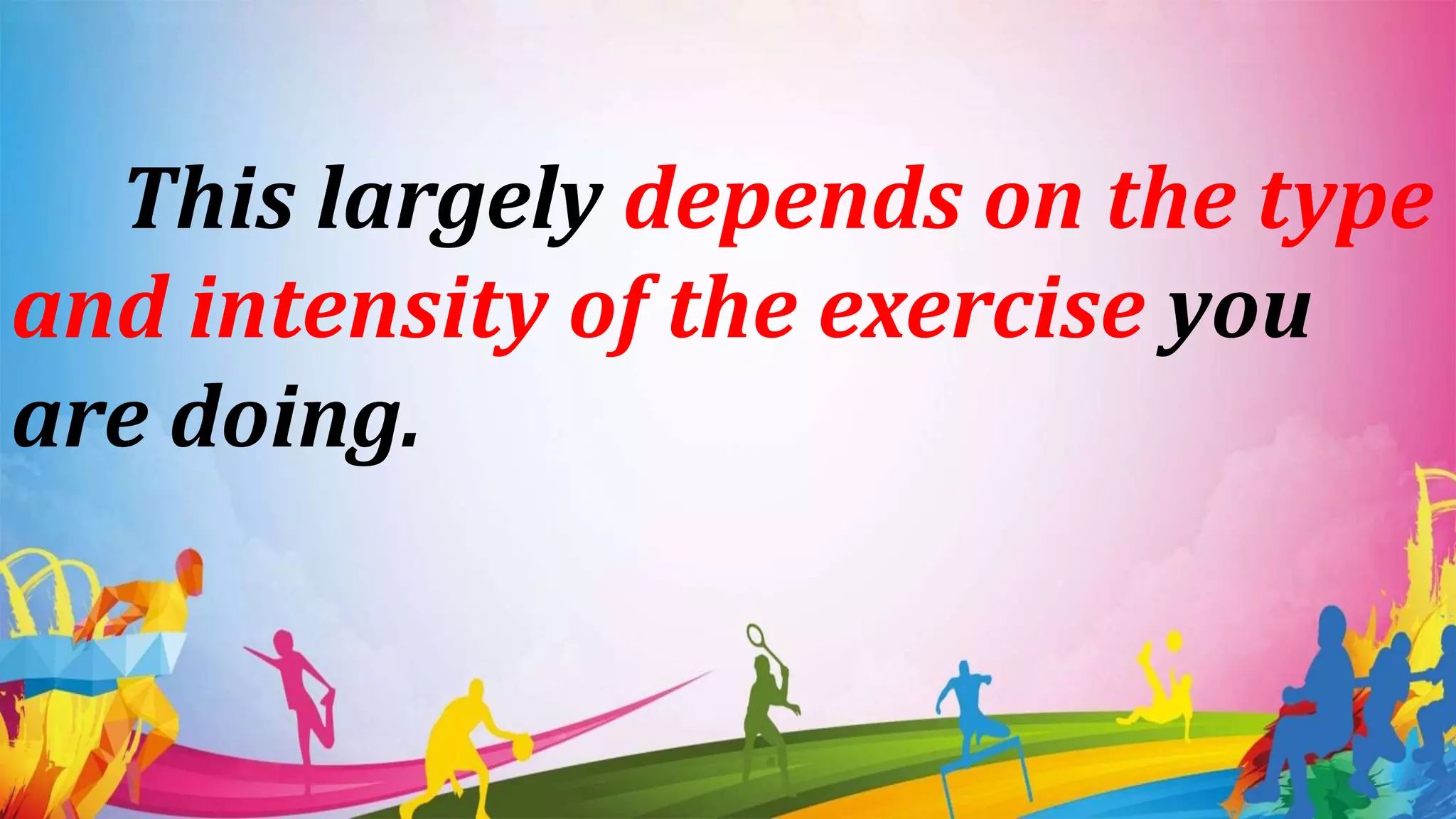 This largely depends on the type
and intensity of the exercise you
are doing.
 