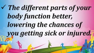  The different parts of your
body function better,
lowering the chances of
you getting sick or injured.
 