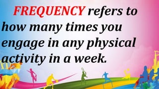 FREQUENCY refers to
how many times you
engage in any physical
activity in a week.
 