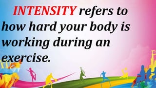 INTENSITY refers to
how hard your body is
working during an
exercise.
 