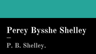 Percy Bysshe Shelley
P. B. Shelley.
 