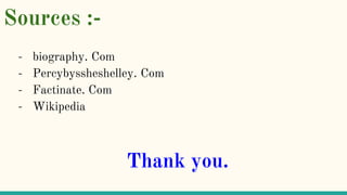 Sources :-
- biography. Com
- Percybyssheshelley. Com
- Factinate. Com
- Wikipedia
Thank you.
 