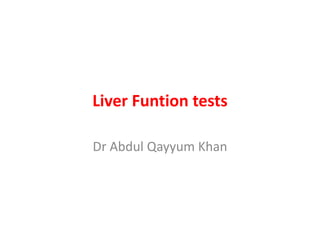 Liver Funtion tests
Dr Abdul Qayyum Khan
 