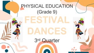 FESTIVAL
DANCES
PHYSICAL EDUCATION
(Grade 9)
3rd Quarter
 