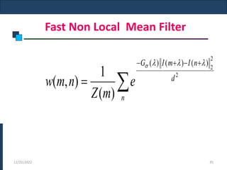 Fast Non Local Mean Filter
12/22/2022 35






n
d
n
I
m
I
G
e
m
Z
n
m
w
2
2
2
)
(
)
(
)
(
)
(
1
)
,
(




 