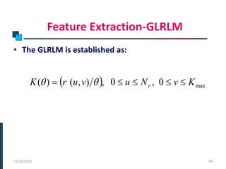 Feature Extraction-GLRLM
• The GLRLM is established as:
PHASE -I
12/22/2022 43
  max
0
,
0
,
)
,
(
)
( K
v
N
u
v
u
r
K r 



 

 