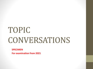 TOPIC
CONVERSATIONS
SPECIMEN
For examination from 2021
 