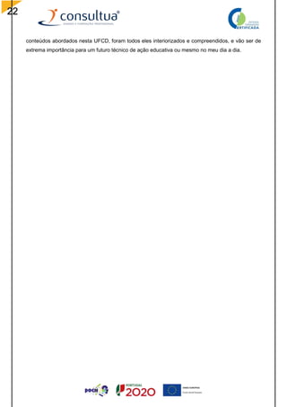 22
conteúdos abordados nesta UFCD, foram todos eles interiorizados e compreendidos, e vão ser de
extrema importância para um futuro técnico de ação educativa ou mesmo no meu dia a dia.
 