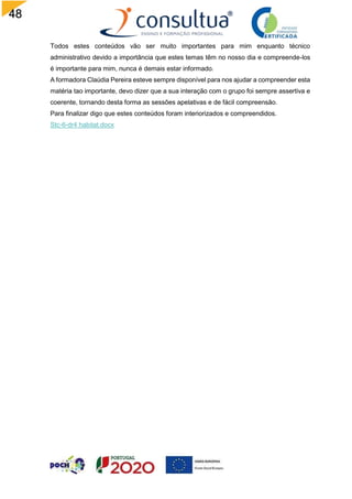 48
Todos estes conteúdos vão ser muito importantes para mim enquanto técnico
administrativo devido a importância que estes temas têm no nosso dia e compreende-los
é importante para mim, nunca é demais estar informado.
A formadora Claúdia Pereira esteve sempre disponível para nos ajudar a compreender esta
matéria tao importante, devo dizer que a sua interação com o grupo foi sempre assertiva e
coerente, tornando desta forma as sessões apelativas e de fácil compreensão.
Para finalizar digo que estes conteúdos foram interiorizados e compreendidos.
Stc-6-dr4 habitat.docx
 