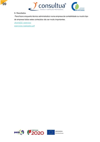99
8- Resultados.
Para futuro enquanto técnico administrativo numa empresa de contabilidade ou noutro tipo
de empresa todos estes conteúdos vão ser muito importantes.
ufcd-6222 -exercício
exercícios realizados.pdf
 