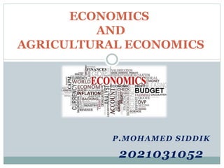 P.MOHAMED SIDDIK
2021031052
ECONOMICS
AND
AGRICULTURAL ECONOMICS
 
