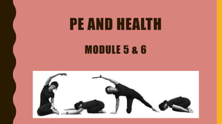 PE AND HEALTH
MODULE 5 & 6
 