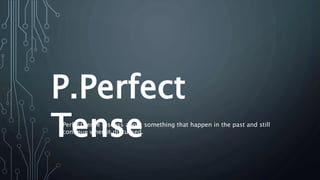 P.Perfect
Tense
Perfect tense discuss about something that happen in the past and still
continue when it discussed.
 