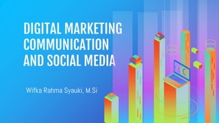 DIGITAL MARKETING
COMMUNICATION
AND SOCIAL MEDIA
Wifka Rahma Syauki, M.Si
 