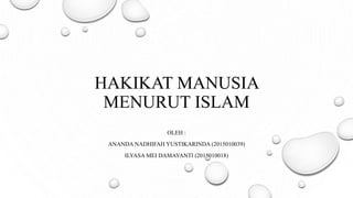 HAKIKAT MANUSIA
MENURUT ISLAM
OLEH :
ANANDA NADHIFAH YUSTIKARINDA (2015010039)
ILYASA MEI DAMAYANTI (2015010018)
 
