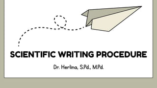 SCIENTIFIC WRITING PROCEDURE
Dr. Herlina, S.Pd., M.Pd.
 