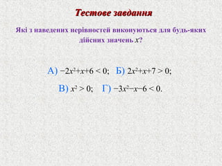 Якi з наведених нерiвностей виконуються для будь-яких
дiйсних значень x?
Тестове завданняТестове завдання
А) −2x2
+x+6 < 0; Б) 2x2
+x+7 > 0;
В) x2
> 0; Г) −3x2
−x−6 < 0.
 
