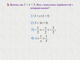 1 3
;
2 2 2
3)
x
− < − < −
1 1
1 .
3
4)
x
> >
3.3. Вiдомо, що 1 < x < 3. Яка з наведених нерiвностей є
неправильною?
1) 3 < x+2 < 5;
2) 3 < 3x < 9;
 