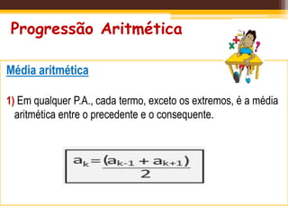 Progressão Aritmética
Média aritmética
1) Em qualquer P.A., cada termo, exceto os extremos, é a média
aritmética entre o precedente e o consequente.
 