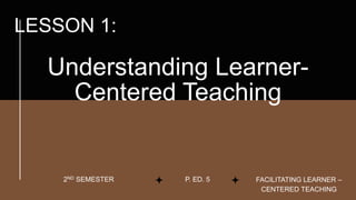 Understanding Learner-
Centered Teaching
FACILITATING LEARNER –
CENTERED TEACHING
P. ED. 5
2ND SEMESTER
LESSON 1:
 