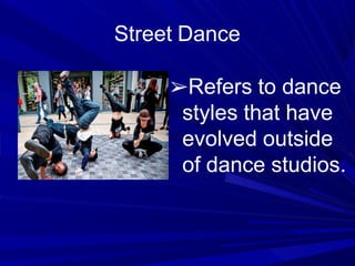 Street Dance
➢Refers to dance
styles that have
evolved outside
of dance studios.
 