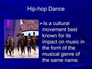 Hip-hop Dance
➢Is a cultural
movement best
known for its
impact on music in
the form of the
musical genre of
the same name.
 