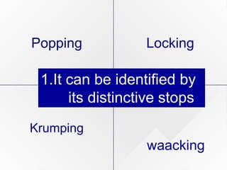 waacking
Krumping
Popping Locking
1.It can be identified by
its distinctive stops
 