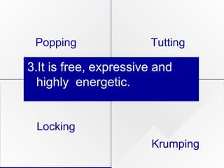 Krumping
Locking
Popping Tutting
3.It is free, expressive and
highly energetic.
 