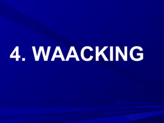 4. WAACKING
 