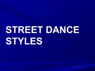 STREET DANCE
STYLES
 