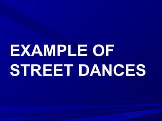 EXAMPLE OF
STREET DANCES
 