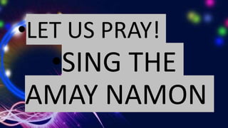 •LET US PRAY!
•SING THE
AMAY NAMON
 