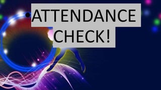 •ATTENDANCE
CHECK!
 
