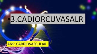 •3.CADIORCUVASALR
ANS: CARDIOVASCULAR
 