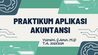 PRAKTIKUM APLIKASI
AKUNTANSI
Yusnaini, S.Akun, M.Si
T.A. 2023/2024
 