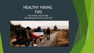 HEALTHY HIKING
TIPS
Get strong, stay strong
and take good care of your self!
 