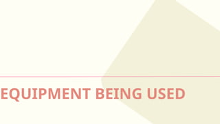 EQUIPMENT BEING USED
 