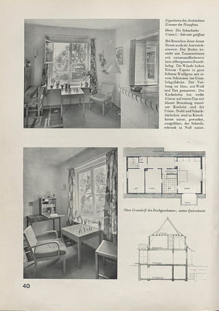Eigenheim desArchitekten
Zimmer der Hausfrau
Oben: Die Schachecke
Unten 1.: Sekretär geöffnet
Bei Besuchen dient dieser
Raum auch als Ausweich­
zimmer. Der Boden be­
steht aus Tannenriemen
mit natursandfarbenem
bzw.silbergrauem Boucle'
belag. Die Wände haben
Einton - Tapete in ganz
lichtem Weißgrau mit ei­
nem Schimmer ins Grün-
lichgclbliche. Der Vor­
hang ist blau, mit Weiß
und Rot gemustert. Der
Kachelofen hat weiße
Glasur aufrotemTon mit
blauer Bemalung einzel­
ner Kacheln und der
Friese. Stuhl und Schach­
tischchen sind in Kirsch­
baum natur, gewachst,
ausgeführt, der Schreib­
schrank in Nuß natur.
Oben Grundriß des Dachgeschosses; unten Querschnitt
40
 