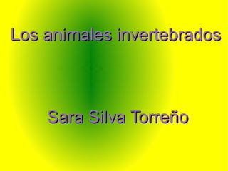 Los animales invertebrados Sara Silva Torreño 