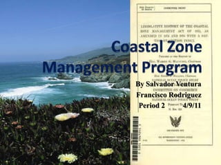 	By Salvador Ventura Francisco Rodriguez Period 2	4/9/11 Coastal Zone Management Program 