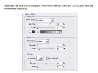 Next, lets add a bit of an outer glow to really make things stand out. Once again, here are the settings that I used. 