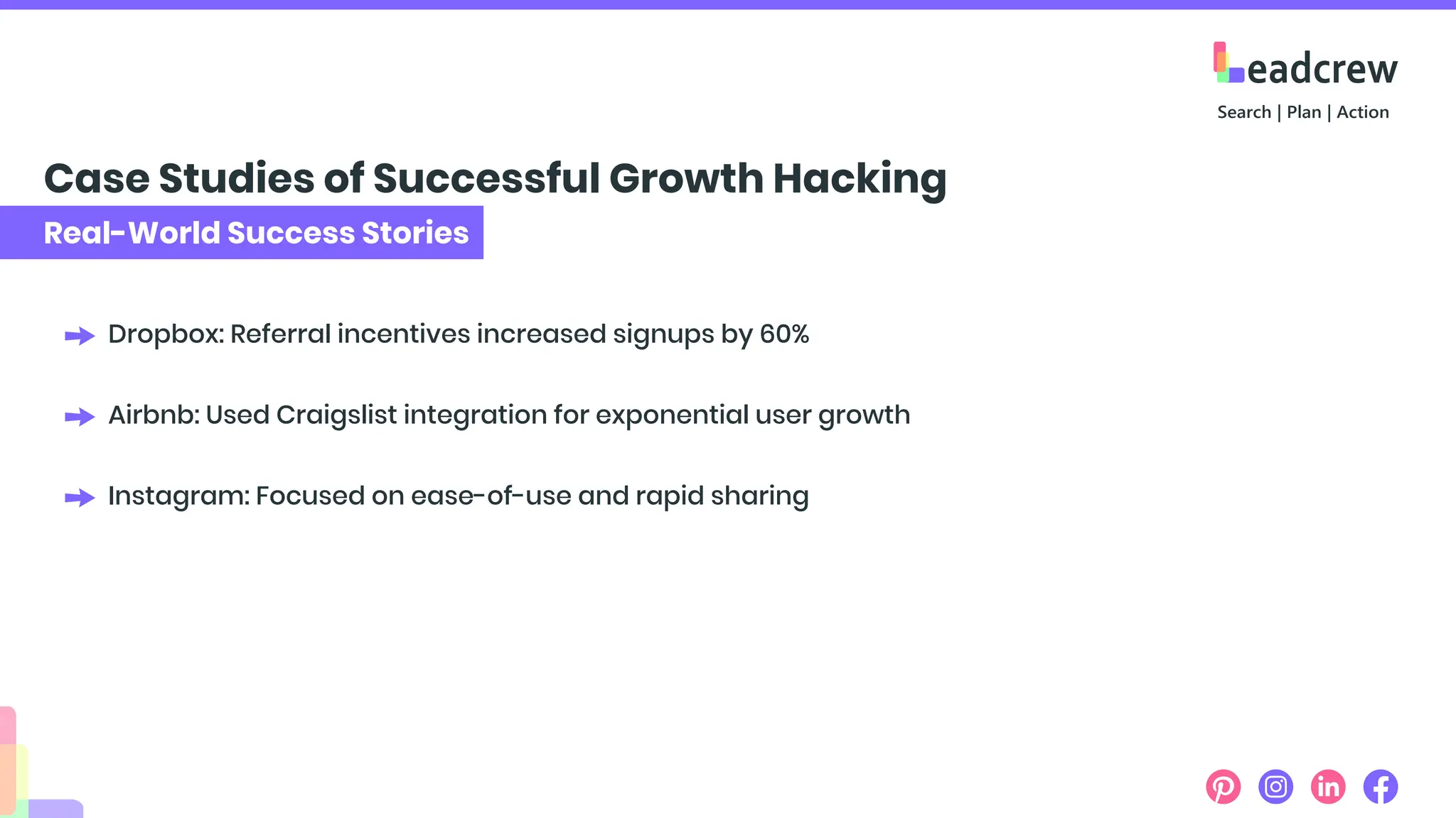 Real-World Success Stories
Case Studies of Successful Growth Hacking
Dropbox: Referral incentives increased signups by 60%
Airbnb: Used Craigslist integration for exponential user growth
Instagram: Focused on ease-of-use and rapid sharing
 