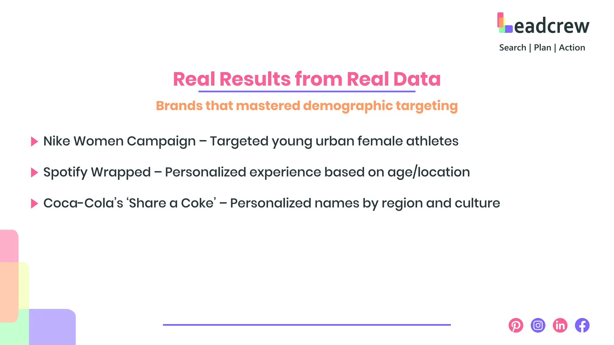 Real Results from Real Data
Brands that mastered demographic targeting
Nike Women Campaign – Targeted young urban female athletes
Spotify Wrapped – Personalized experience based on age/location
Coca-Cola’s ‘Share a Coke’ – Personalized names by region and culture
 